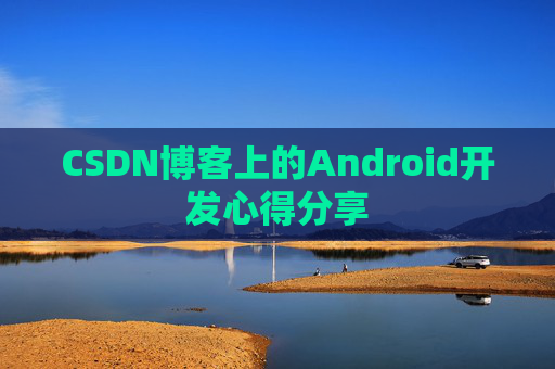 CSDN博客上的Android开发心得分享